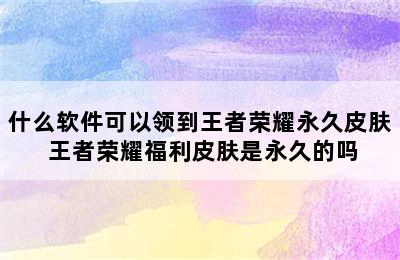 什么软件可以领到王者荣耀永久皮肤 王者荣耀福利皮肤是永久的吗